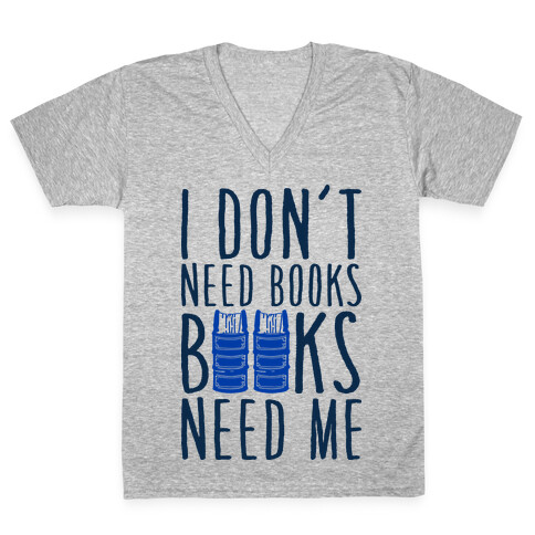 I Don't Need Books, Books Need Me V-Neck Tee Shirt