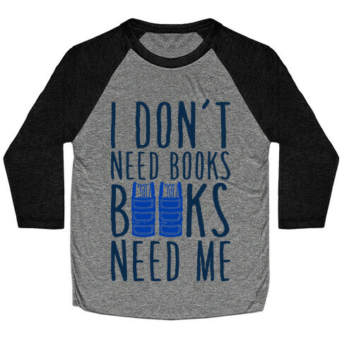I Don't Need Books, Books Need Me Baseball Tee
