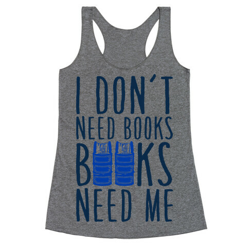 I Don't Need Books, Books Need Me Racerback Tank Top