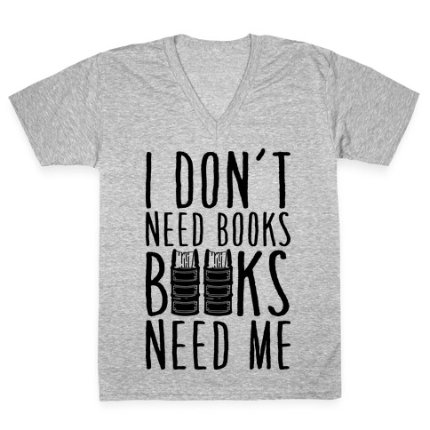 I Don't Need Books, Books Need Me V-Neck Tee Shirt