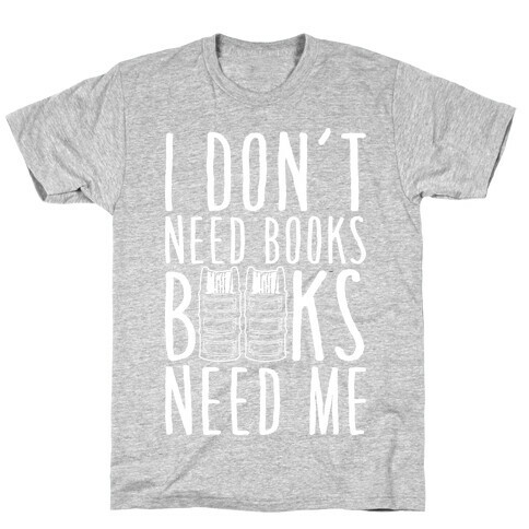 I Don't Need Books, Books Need Me T-Shirt