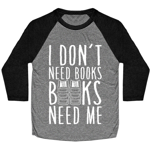 I Don't Need Books, Books Need Me Baseball Tee