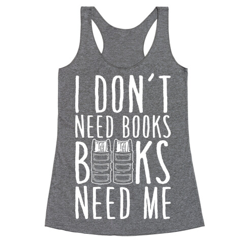 I Don't Need Books, Books Need Me Racerback Tank Top