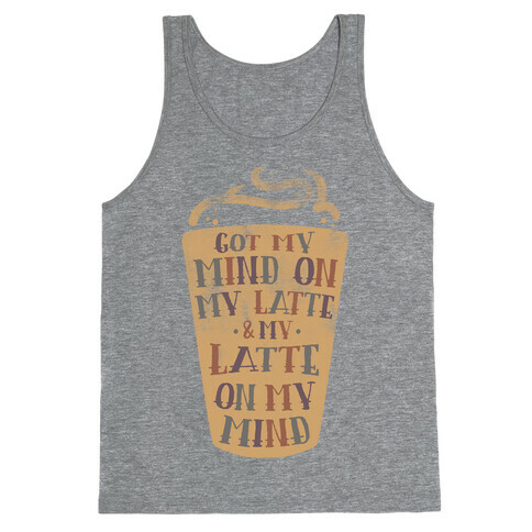 Got My Mind On My Latte And My Latte On My Mind Tank Top