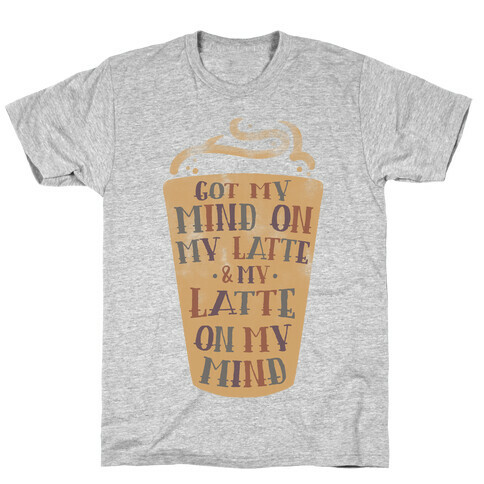 Got My Mind On My Latte And My Latte On My Mind T-Shirt