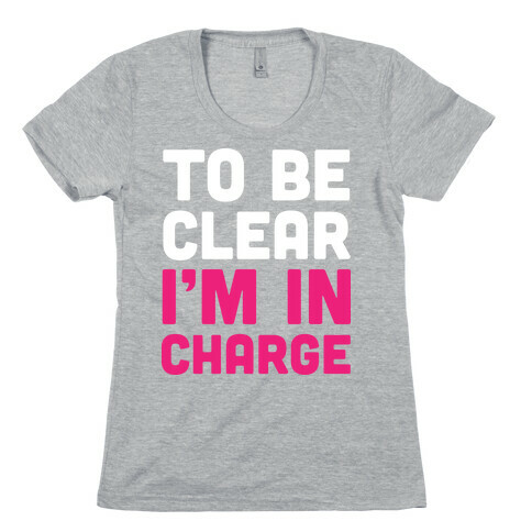 To Be Clear I'm In Charge Womens T-Shirt