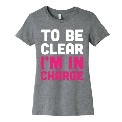 To Be Clear I'm In Charge Womens T-Shirt