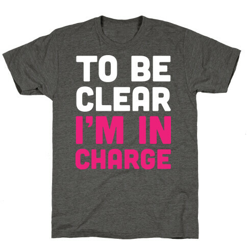 To Be Clear I'm In Charge T-Shirt