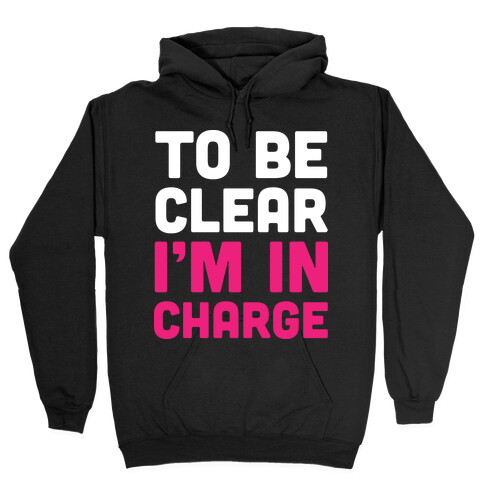 To Be Clear I'm In Charge Hooded Sweatshirt
