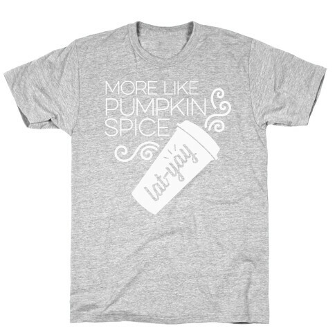 More Like Pumpkin Spice Lat-Yay T-Shirt