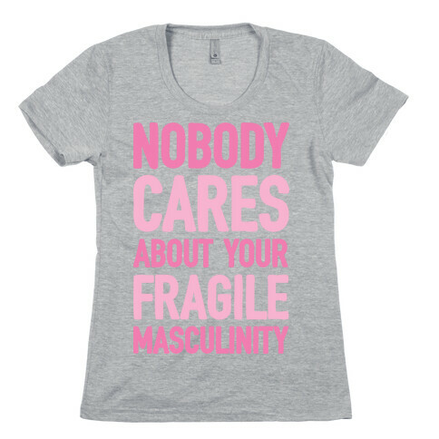 Nobody Cares About Your Fragile Masculinity Womens T-Shirt