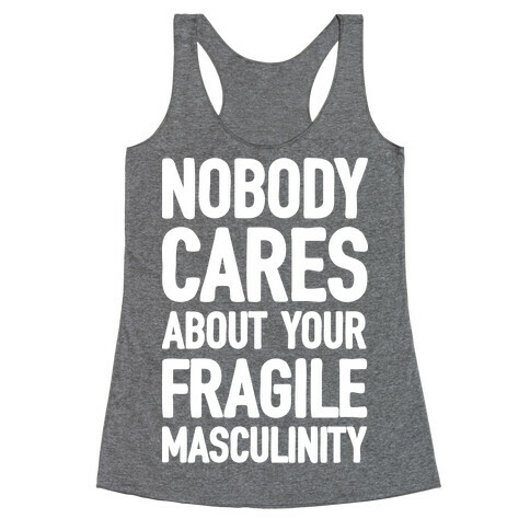 Nobody Cares About Your Fragile Masculinity Racerback Tank Top