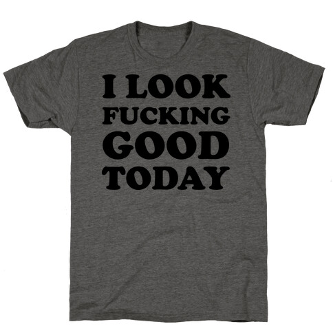 I Look F***ing Good Today T-Shirt