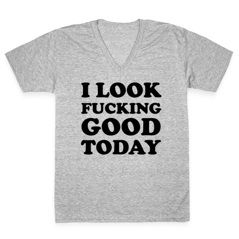 I Look F***ing Good Today V-Neck Tee Shirt