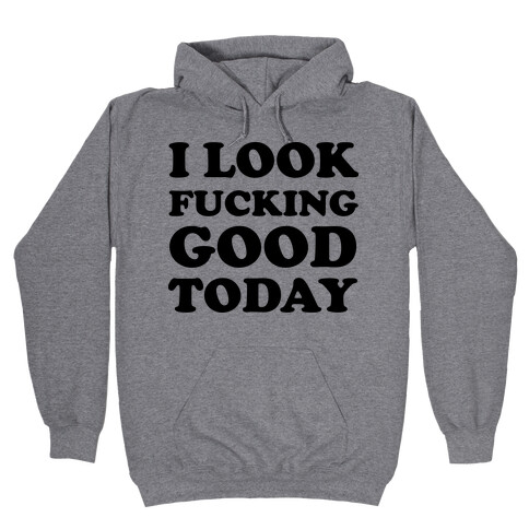 I Look F***ing Good Today Hooded Sweatshirt