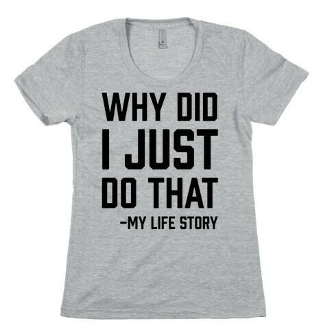 Why Did I Just Do That -My Life Story Womens T-Shirt