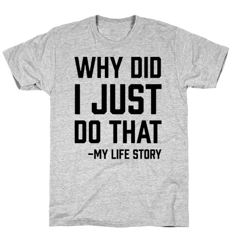 Why Did I Just Do That -My Life Story T-Shirt