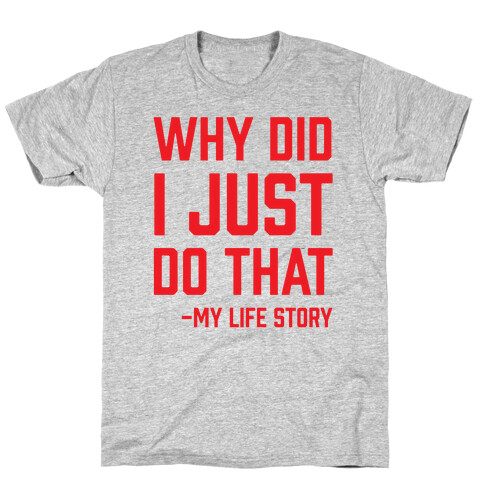 Why Did I Just Do That -My Life Story T-Shirt