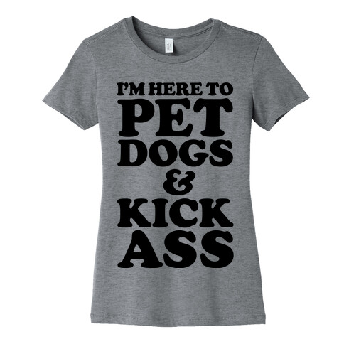 I'm Here to Pet Dogs and Kick Ass Womens T-Shirt