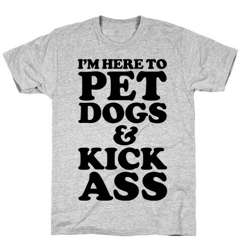 I'm Here to Pet Dogs and Kick Ass T-Shirt
