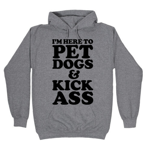 I'm Here to Pet Dogs and Kick Ass Hooded Sweatshirt
