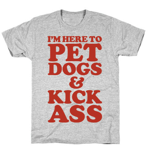 I'm Here to Pet Dogs and Kick Ass T-Shirt