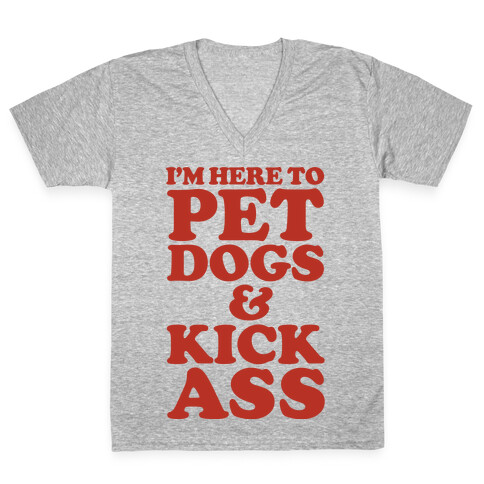 I'm Here to Pet Dogs and Kick Ass V-Neck Tee Shirt