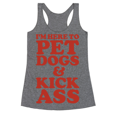 I'm Here to Pet Dogs and Kick Ass Racerback Tank Top