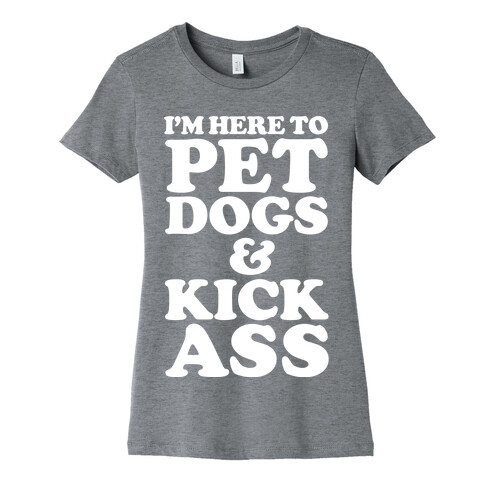 I'm Here to Pet Dogs and Kick Ass Womens T-Shirt