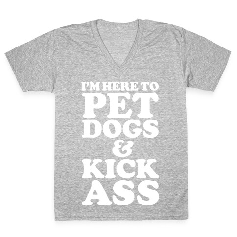 I'm Here to Pet Dogs and Kick Ass V-Neck Tee Shirt