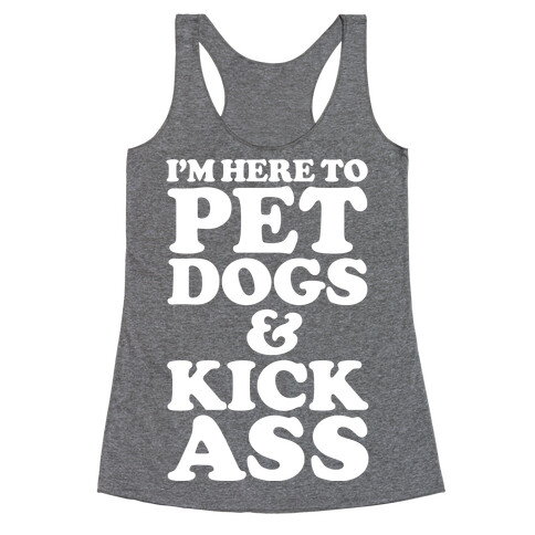 I'm Here to Pet Dogs and Kick Ass Racerback Tank Top