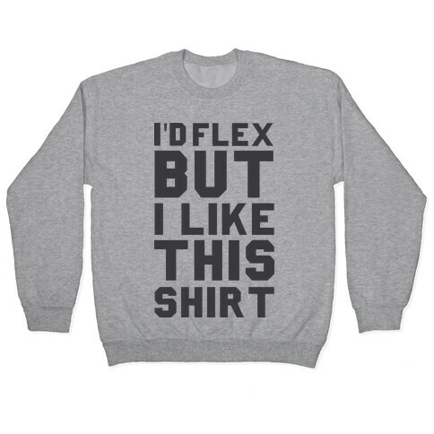 I'd Flex But I Like This Shirt Pullover