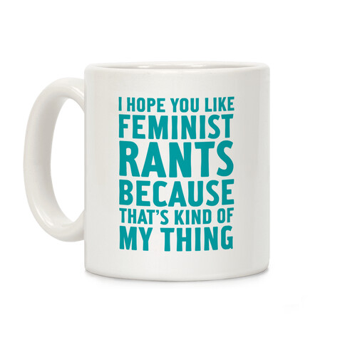 I Hope You Like Feminist Rants Because That's Kind Of My Thing Coffee Mug
