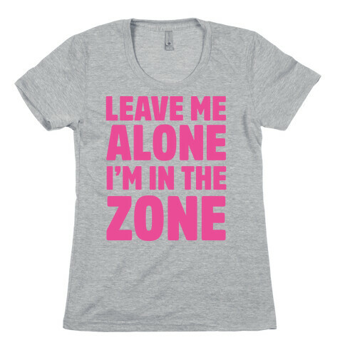 Leave Me Alone I'm In The Zone Womens T-Shirt