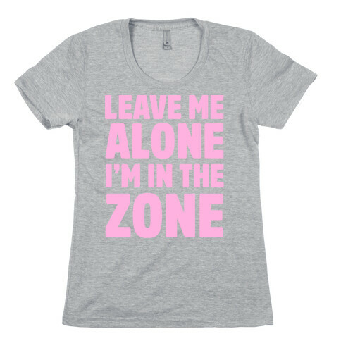 Leave Me Alone I'm In The Zone Womens T-Shirt