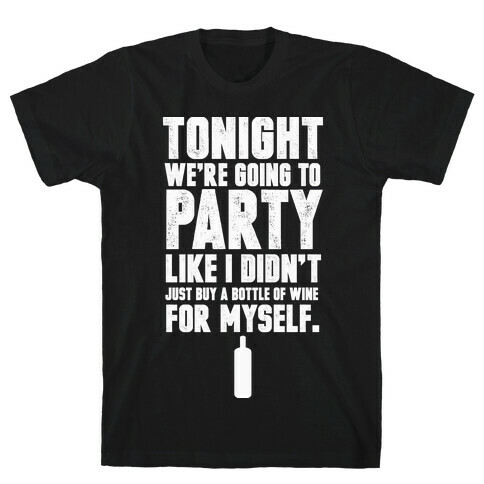Tonight We're Going To Party Like I Didn't Just Buy A Bottle Of Wine For Myself T-Shirt