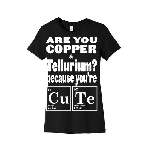 Are You Copper and Tellurium? Womens T-Shirt