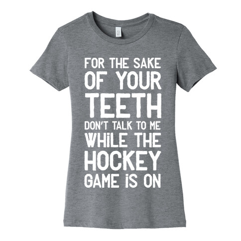 For the Sake of Your Teeth Don't Talk to Me While the Hockey Game Is On Womens T-Shirt