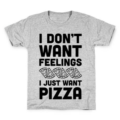 I Don't Want Feelings I Just Want Pizza Kids T-Shirt