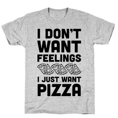 I Don't Want Feelings I Just Want Pizza T-Shirt