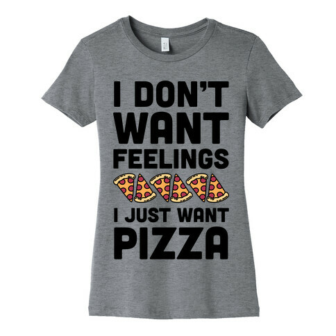 I Don't Want Feelings I Just Want Pizza Womens T-Shirt