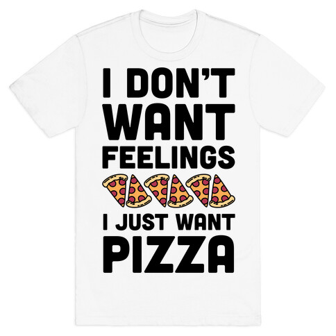 I Don't Want Feelings I Just Want Pizza T-Shirt