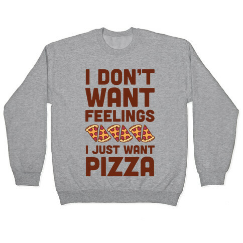 I Don't Want Feelings I Just Want Pizza Pullover