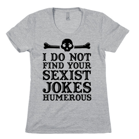 I Do Not Find Your Sexist Jokes Humerous Womens T-Shirt