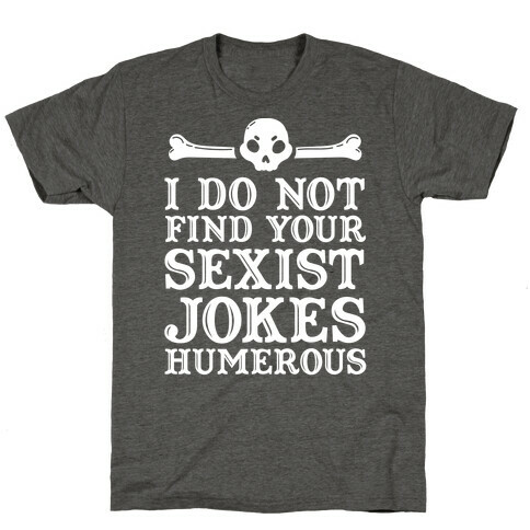 I Do Not Find Your Sexist Jokes Humerous T-Shirt
