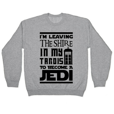 I'm Leaving the Shire In My Tardis to Become a Jedi Pullover
