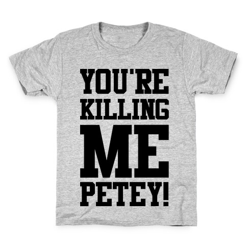 You're Killing Me Petey Kids T-Shirt
