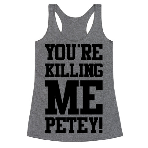 You're Killing Me Petey Racerback Tank Top