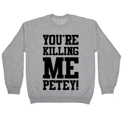 You're Killing Me Petey Pullover