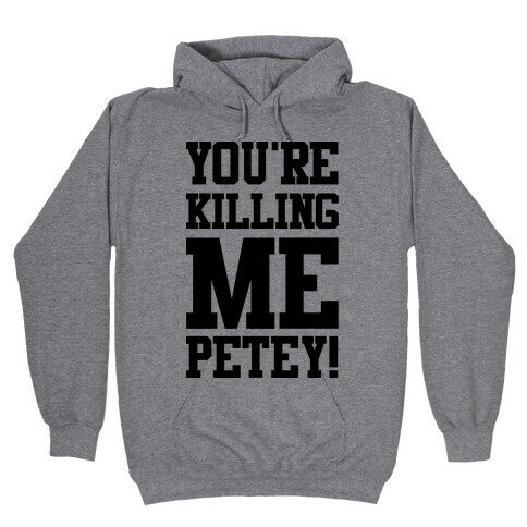 You're Killing Me Petey Hooded Sweatshirt